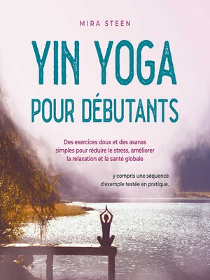 cover image of Yin Yoga pour débutants Des exercices doux et des asanas simples pour réduire le stress, améliorer la relaxation et la santé globale--y compris une séquence d'exemple testée en pratique.